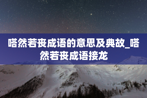 嗒然若丧成语的意思及典故_嗒然若丧成语接龙