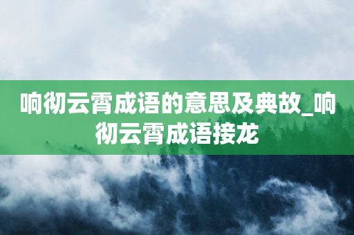 响彻云霄成语的意思及典故_响彻云霄成语接龙