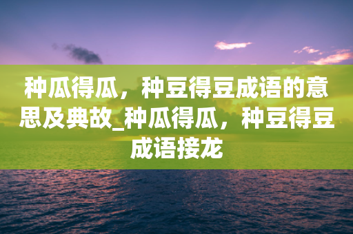 种瓜得瓜，种豆得豆成语的意思及典故_种瓜得瓜，种豆得豆成语接龙