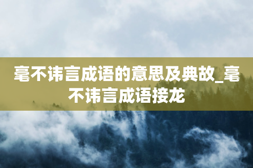 毫不讳言成语的意思及典故_毫不讳言成语接龙