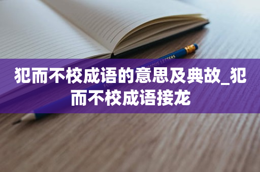 犯而不校成语的意思及典故_犯而不校成语接龙