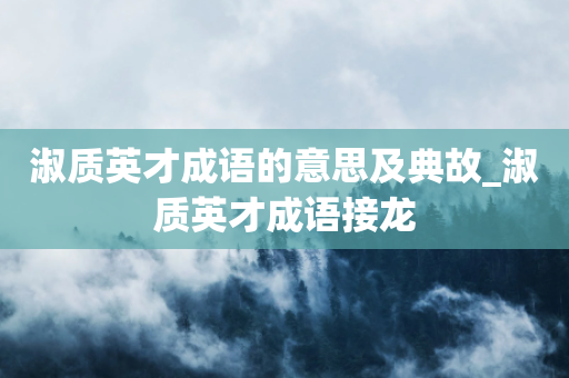 淑质英才成语的意思及典故_淑质英才成语接龙