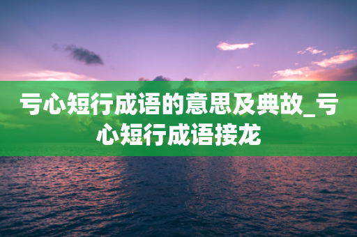 亏心短行成语的意思及典故_亏心短行成语接龙