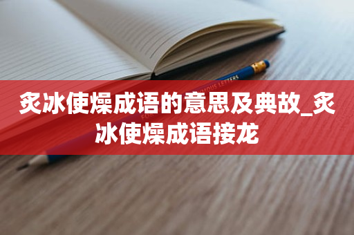 炙冰使燥成语的意思及典故_炙冰使燥成语接龙