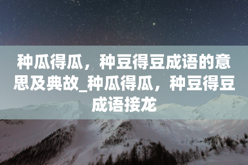 种瓜得瓜，种豆得豆成语的意思及典故_种瓜得瓜，种豆得豆成语接龙