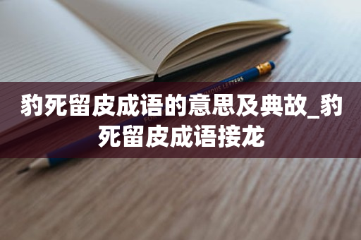 豹死留皮成语的意思及典故_豹死留皮成语接龙