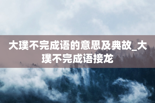 大璞不完成语的意思及典故_大璞不完成语接龙