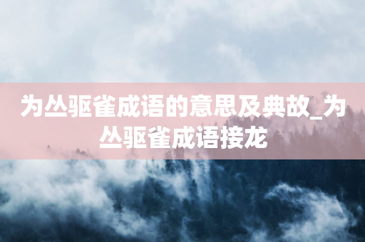 为丛驱雀成语的意思及典故_为丛驱雀成语接龙