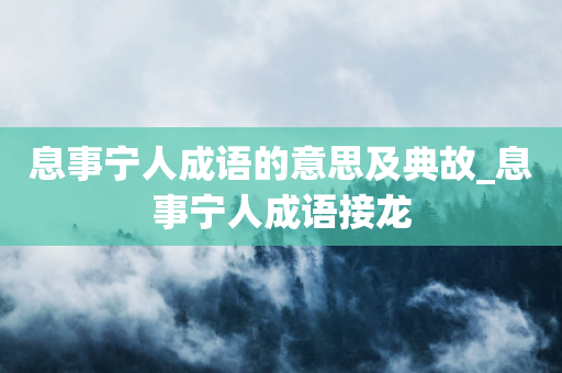 息事宁人成语的意思及典故_息事宁人成语接龙