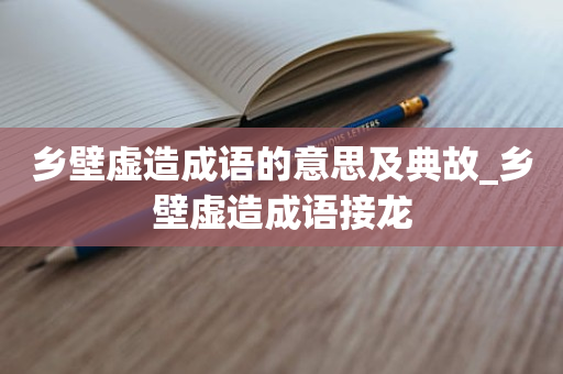 乡壁虚造成语的意思及典故_乡壁虚造成语接龙