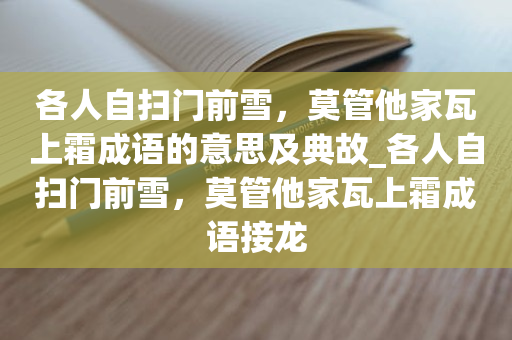 各人自扫门前雪，莫管他家瓦上霜成语的意思及典故_各人自扫门前雪，莫管他家瓦上霜成语接龙