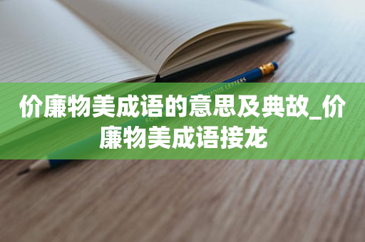 价廉物美成语的意思及典故_价廉物美成语接龙