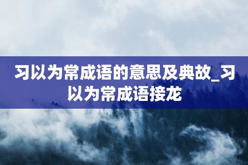 习以为常成语的意思及典故_习以为常成语接龙