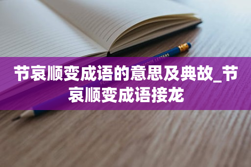 节哀顺变成语的意思及典故_节哀顺变成语接龙