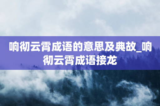 响彻云霄成语的意思及典故_响彻云霄成语接龙