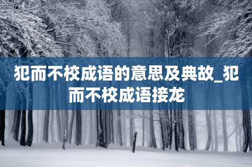 犯而不校成语的意思及典故_犯而不校成语接龙