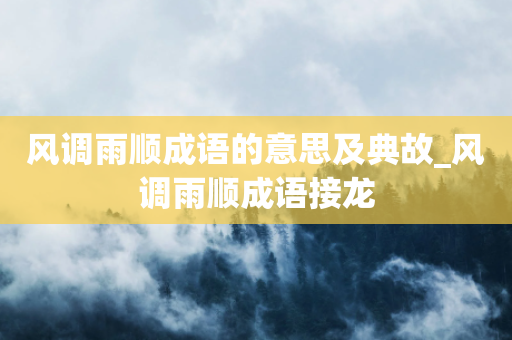 风调雨顺成语的意思及典故_风调雨顺成语接龙