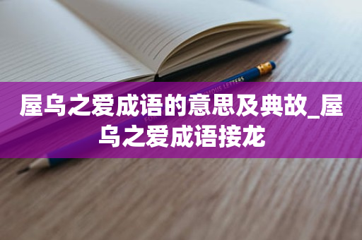 屋乌之爱成语的意思及典故_屋乌之爱成语接龙