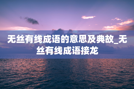 无丝有线成语的意思及典故_无丝有线成语接龙