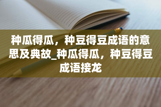 种瓜得瓜，种豆得豆成语的意思及典故_种瓜得瓜，种豆得豆成语接龙