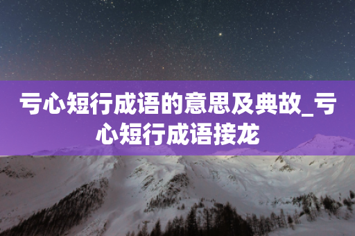 亏心短行成语的意思及典故_亏心短行成语接龙