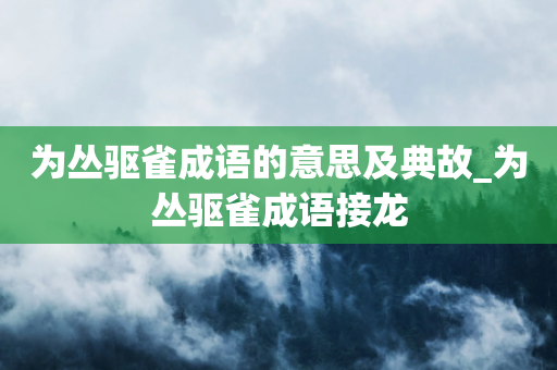 为丛驱雀成语的意思及典故_为丛驱雀成语接龙