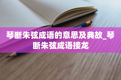 琴断朱弦成语的意思及典故_琴断朱弦成语接龙