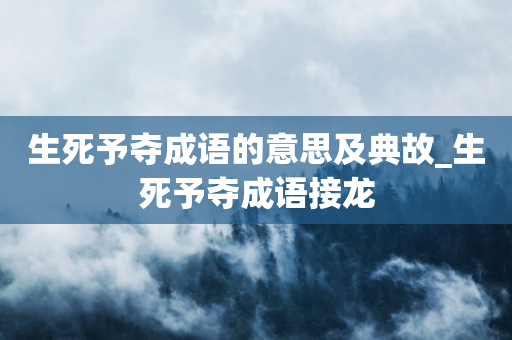 生死予夺成语的意思及典故_生死予夺成语接龙