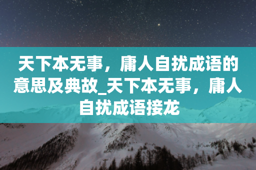 天下本无事，庸人自扰成语的意思及典故_天下本无事，庸人自扰成语接龙