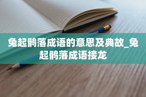 兔起鹘落成语的意思及典故_兔起鹘落成语接龙