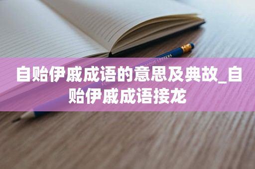 自贻伊戚成语的意思及典故_自贻伊戚成语接龙