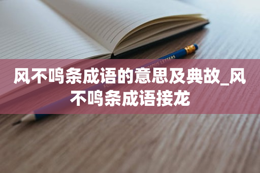 风不鸣条成语的意思及典故_风不鸣条成语接龙