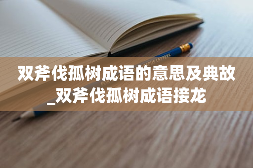 双斧伐孤树成语的意思及典故_双斧伐孤树成语接龙