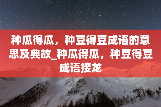 种瓜得瓜，种豆得豆成语的意思及典故_种瓜得瓜，种豆得豆成语接龙