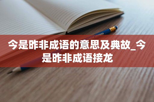 今是昨非成语的意思及典故_今是昨非成语接龙