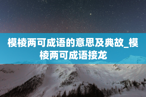 模棱两可成语的意思及典故_模棱两可成语接龙