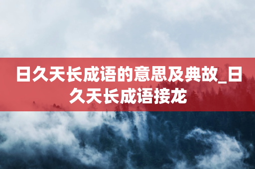 日久天长成语的意思及典故_日久天长成语接龙