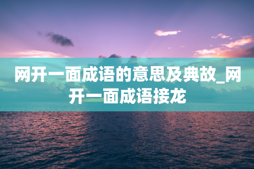 网开一面成语的意思及典故_网开一面成语接龙