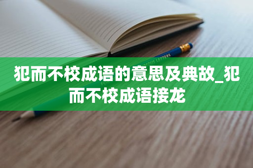 犯而不校成语的意思及典故_犯而不校成语接龙