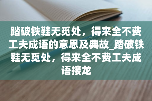 踏破铁鞋无觅处，得来全不费工夫成语的意思及典故_踏破铁鞋无觅处，得来全不费工夫成语接龙