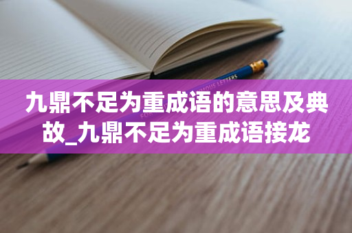 九鼎不足为重成语的意思及典故_九鼎不足为重成语接龙