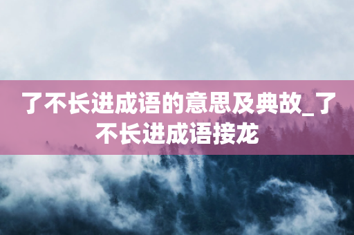 了不长进成语的意思及典故_了不长进成语接龙