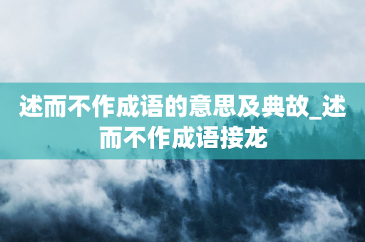 述而不作成语的意思及典故_述而不作成语接龙