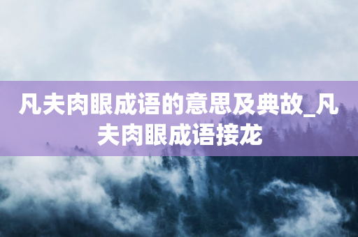 凡夫肉眼成语的意思及典故_凡夫肉眼成语接龙