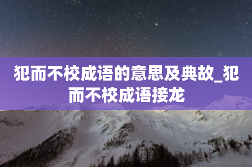 犯而不校成语的意思及典故_犯而不校成语接龙