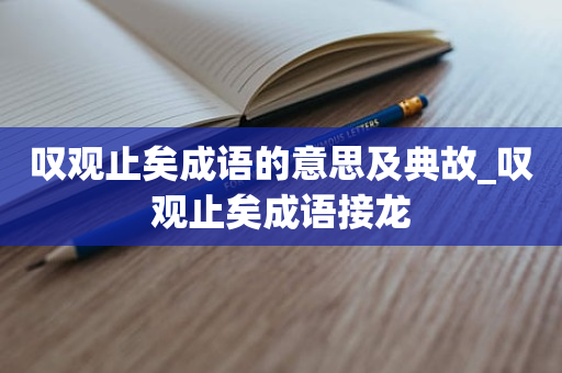 叹观止矣成语的意思及典故_叹观止矣成语接龙