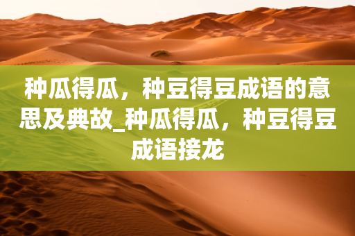 种瓜得瓜，种豆得豆成语的意思及典故_种瓜得瓜，种豆得豆成语接龙