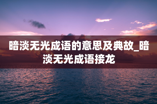 暗淡无光成语的意思及典故_暗淡无光成语接龙